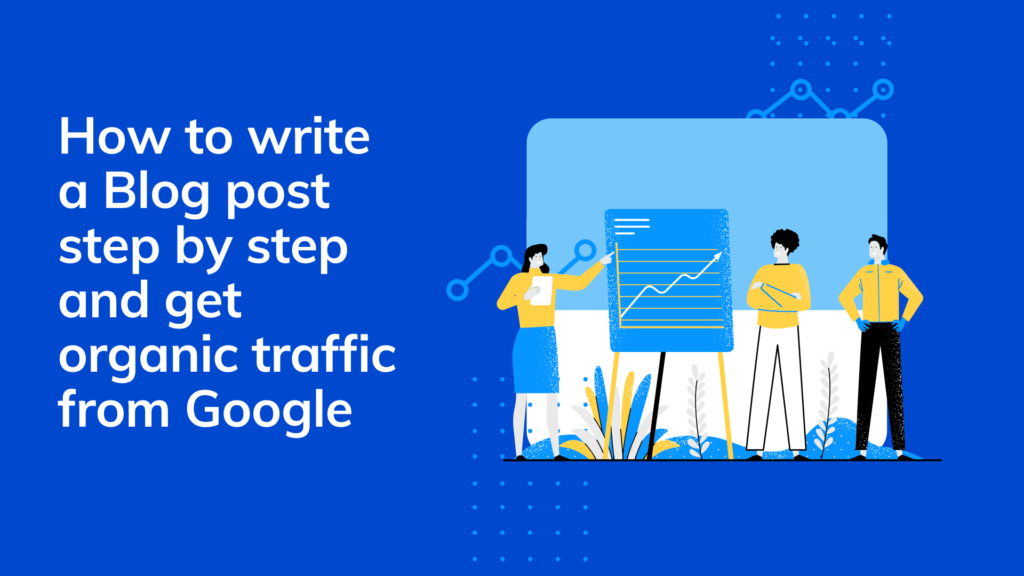 How to write a Blog post step by step and get organic traffic from Google